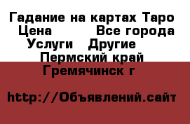 Гадание на картах Таро › Цена ­ 500 - Все города Услуги » Другие   . Пермский край,Гремячинск г.